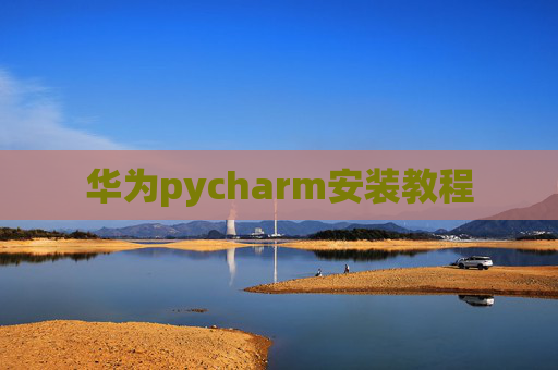华为pycharm安装教程 华为pycharm安装教程
